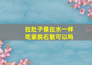 拉肚子像拉水一样吃蒙脱石散可以吗