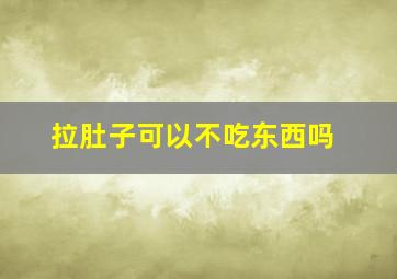 拉肚子可以不吃东西吗