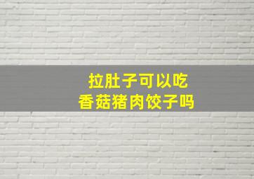 拉肚子可以吃香菇猪肉饺子吗