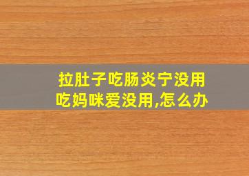 拉肚子吃肠炎宁没用吃妈咪爱没用,怎么办