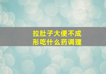 拉肚子大便不成形吃什么药调理