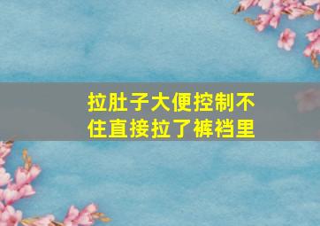 拉肚子大便控制不住直接拉了裤裆里