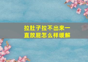 拉肚子拉不出来一直放屁怎么样缓解