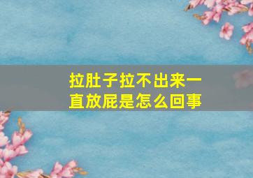 拉肚子拉不出来一直放屁是怎么回事