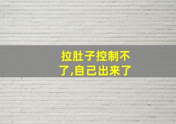 拉肚子控制不了,自己出来了