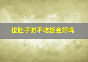 拉肚子时不吃饭会好吗