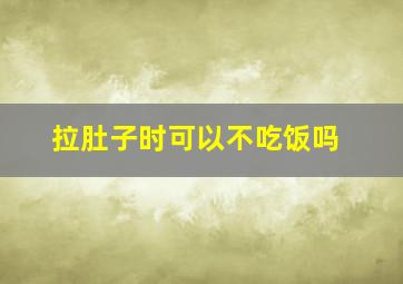 拉肚子时可以不吃饭吗