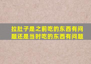 拉肚子是之前吃的东西有问题还是当时吃的东西有问题