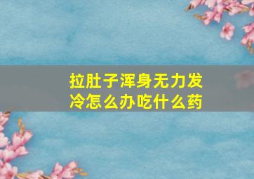 拉肚子浑身无力发冷怎么办吃什么药