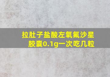 拉肚子盐酸左氧氟沙星胶囊0.1g一次吃几粒