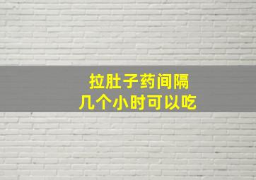 拉肚子药间隔几个小时可以吃