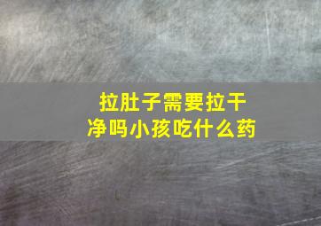 拉肚子需要拉干净吗小孩吃什么药