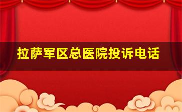 拉萨军区总医院投诉电话