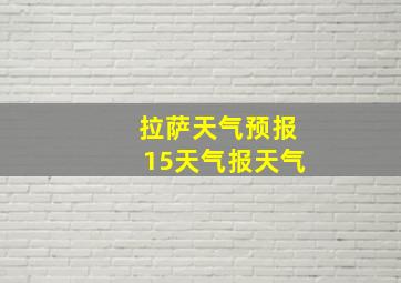 拉萨天气预报15天气报天气