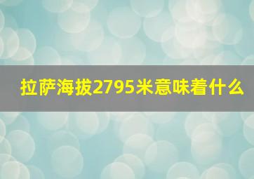 拉萨海拔2795米意味着什么