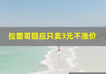 拉面哥回应只卖3元不涨价