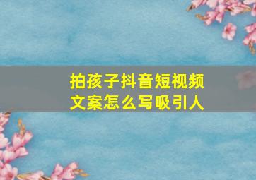 拍孩子抖音短视频文案怎么写吸引人