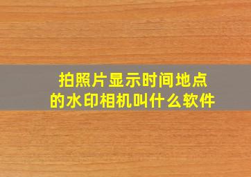 拍照片显示时间地点的水印相机叫什么软件