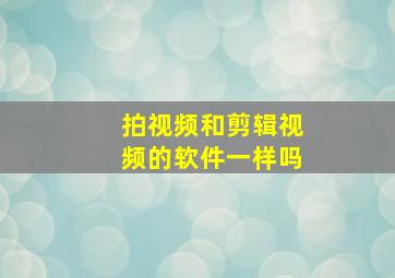 拍视频和剪辑视频的软件一样吗