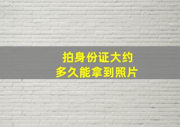 拍身份证大约多久能拿到照片