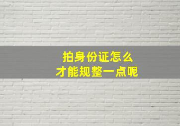 拍身份证怎么才能规整一点呢