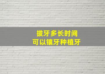 拔牙多长时间可以镶牙种植牙