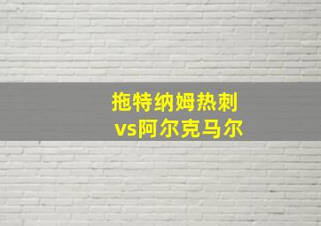 拖特纳姆热刺vs阿尔克马尔