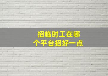 招临时工在哪个平台招好一点