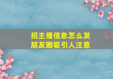 招主播信息怎么发朋友圈吸引人注意