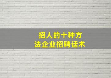 招人的十种方法企业招聘话术