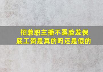 招兼职主播不露脸发保底工资是真的吗还是假的