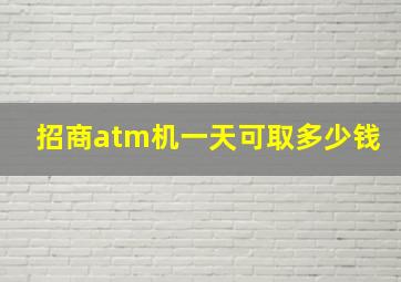 招商atm机一天可取多少钱