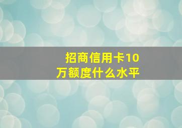 招商信用卡10万额度什么水平