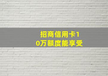 招商信用卡10万额度能享受