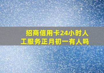 招商信用卡24小时人工服务正月初一有人吗