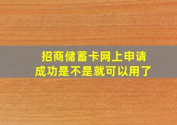 招商储蓄卡网上申请成功是不是就可以用了