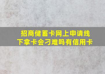 招商储蓄卡网上申请线下拿卡会刁难吗有信用卡