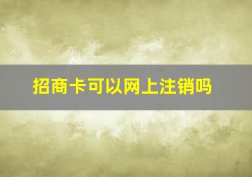 招商卡可以网上注销吗