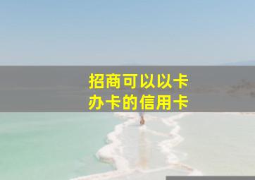 招商可以以卡办卡的信用卡