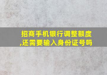 招商手机银行调整额度,还需要输入身份证号吗