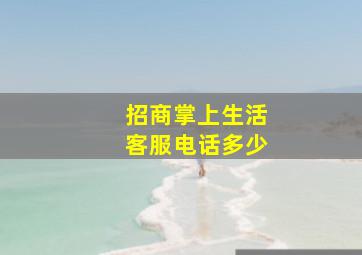 招商掌上生活客服电话多少