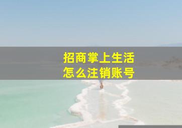 招商掌上生活怎么注销账号