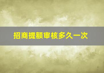 招商提额审核多久一次