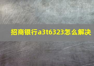 招商银行a3t6323怎么解决