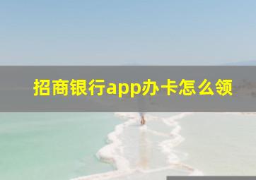 招商银行app办卡怎么领