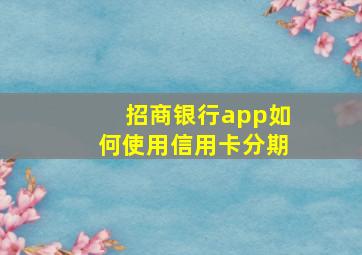 招商银行app如何使用信用卡分期