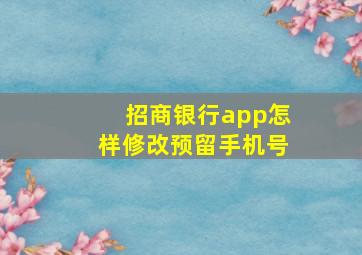 招商银行app怎样修改预留手机号