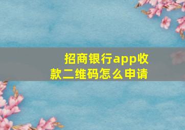 招商银行app收款二维码怎么申请