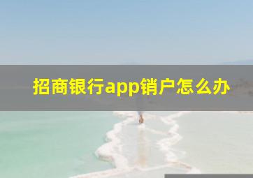 招商银行app销户怎么办