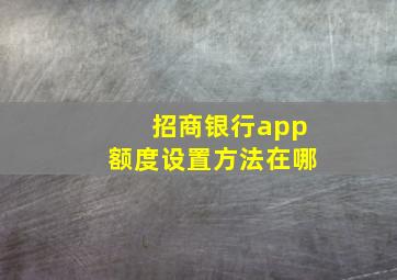 招商银行app额度设置方法在哪